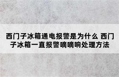 西门子冰箱通电报警是为什么 西门子冰箱一直报警嘀嘀响处理方法